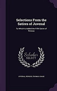 Selections from the Satires of Juvenal: To Which Is Added the Fifth Satire of Persius (Hardcover)