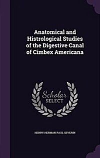 Anatomical and Histrological Studies of the Digestive Canal of Cimbex Americana (Hardcover)