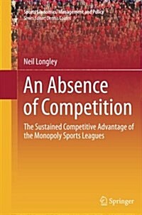 An Absence of Competition: The Sustained Competitive Advantage of the Monopoly Sports Leagues (Paperback, Softcover Repri)