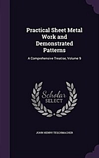 Practical Sheet Metal Work and Demonstrated Patterns: A Comprehensive Treatise, Volume 9 (Hardcover)