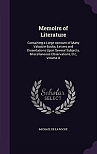 Memoirs of Literature: Containing a Large Account of Many Valuable Books, Letters and Dissertations Upon Several Subjects, Miscellaneous Obse (Hardcover)