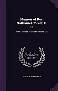 Memoir of REV. Nathaniel Colver, D. D.: With Lectures, Plans of Sermons, Etc (Hardcover)