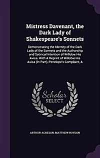 Mistress Davenant, the Dark Lady of Shakespeares Sonnets: Demonstrating the Identity of the Dark Lady of the Sonnets and the Authorship and Satirical (Hardcover)