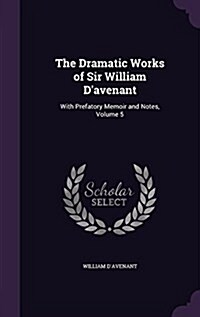 The Dramatic Works of Sir William DAvenant: With Prefatory Memoir and Notes, Volume 5 (Hardcover)