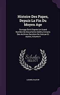 Histoire Des Papes, Depuis La Fin Du Moyen Age: Ouvrage ?rit Dapr? Un Grand Nombre De Documents In?its, Extraits Des Archives Secr?es Du Vatican (Hardcover)