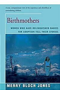 Birthmothers: Women Who Have Relinquished Babies for Adoption Tell Their Stories (Paperback)