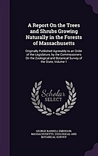 A Report on the Trees and Shrubs Growing Naturally in the Forests of Massachusetts: Originally Published Agreeably to an Order of the Legislature, by (Hardcover)