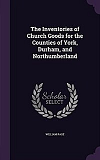 The Inventories of Church Goods for the Counties of York, Durham, and Northumberland (Hardcover)
