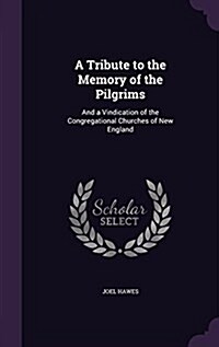 A Tribute to the Memory of the Pilgrims: And a Vindication of the Congregational Churches of New England (Hardcover)