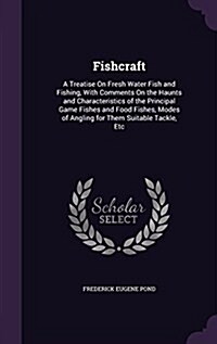 Fishcraft: A Treatise on Fresh Water Fish and Fishing, with Comments on the Haunts and Characteristics of the Principal Game Fish (Hardcover)