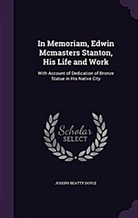 In Memoriam, Edwin McMasters Stanton, His Life and Work: With Account of Dedication of Bronze Statue in His Native City (Hardcover)