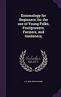 Entomology for Beginners; For the Use of Young Folks, Fruitgrowers, Farmers, and Gardeners; (Hardcover)