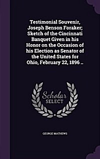 Testimonial Souvenir, Joseph Benson Foraker; Sketch of the Cincinnati Banquet Given in His Honor on the Occasion of His Election as Senator of the Uni (Hardcover)