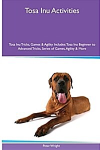 Tosa Inu Activities Tosa Inu Tricks, Games & Agility. Includes: Tosa Inu Beginner to Advanced Tricks, Series of Games, Agility and More (Paperback)