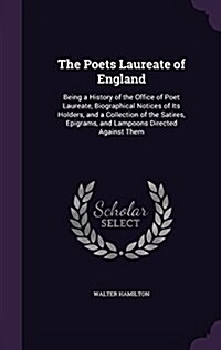 The Poets Laureate of England: Being a History of the Office of Poet Laureate, Biographical Notices of Its Holders, and a Collection of the Satires, (Hardcover)