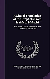 A Literal Translation of the Prophets from Isaiah to Malachi: With Notes, Critical, Philological, and Explanatory Volume V.5 (Hardcover)