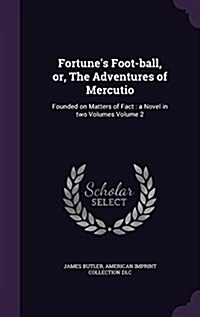 Fortunes Foot-Ball, Or, the Adventures of Mercutio: Founded on Matters of Fact: A Novel in Two Volumes Volume 2 (Hardcover)