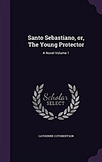 Santo Sebastiano, Or, the Young Protector: A Novel Volume 1 (Hardcover)