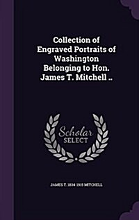 Collection of Engraved Portraits of Washington Belonging to Hon. James T. Mitchell .. (Hardcover)