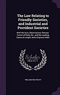 The Law Relating to Friendly Societies, and Industrial and Provident Societies: With the Acts, Observations Thereon. Forms of Rules, &C., and the Lead (Hardcover)
