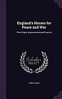 Englands Horses for Peace and War: Their Origin, Improvement and Scarcity (Hardcover)