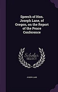 Speech of Hon. Joseph Lane, of Oregon, on the Report of the Peace Conference (Hardcover)