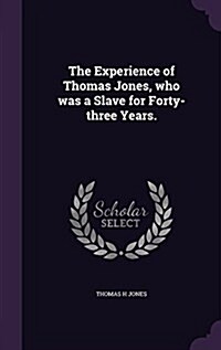 The Experience of Thomas Jones, Who Was a Slave for Forty-Three Years. (Hardcover)