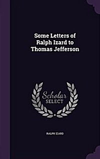 Some Letters of Ralph Izard to Thomas Jefferson (Hardcover)