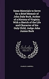 Some Materials to Serve for a Brief Memoir of John Daly Burk, Author of a History of Virginia. with a Sketch of the Life and Character of His Only Chi (Hardcover)