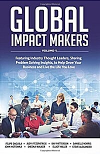 Global Impact Makers: Featuring Industry Thought Leaders, Sharing Problem Solving Insights, to Help Grow Your Business and Live the Life You (Paperback)