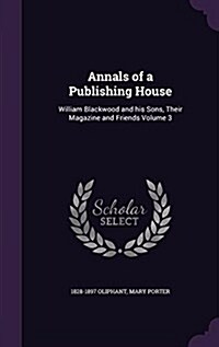 Annals of a Publishing House: William Blackwood and His Sons, Their Magazine and Friends Volume 3 (Hardcover)