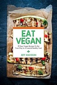 Eat Vegan: 25 Easy Vegan Recipes to Eat Your Way to a Lean & Healthy You! (Good Food Series) (Paperback)