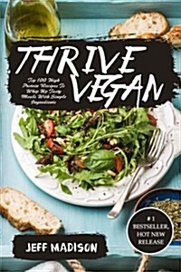 Thrive Vegan: Top 100 High Protein Recipes to Whip Up Tasty Meals with Simple Ingredients (Good Food Series) (Paperback)