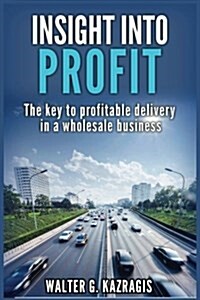 Insight Into Profit: The Key to Profitable Delivery in a Wholesale Business (Paperback)