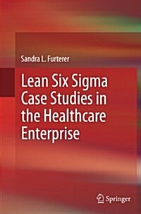 Lean Six Sigma Case Studies in the Healthcare Enterprise (Paperback, Softcover reprint of the original 1st ed. 2014)