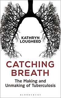 Catching Breath : The Making and Unmaking of Tuberculosis (Hardcover, Deckle Edge)