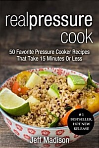 Real Pressure Cook: 50 Favorite Pressure Cooker Recipes That Take 15 Minutes or Less (Paperback)
