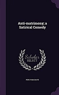 Anti-Matrimony; A Satirical Comedy (Hardcover)