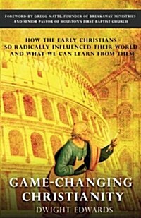 Game-Changing Christianity: How the Early Christians So Radically Influenced Their World and What We Can Learn from Them (Paperback)