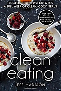 Clean Eating: 100 Slow Cooker Recipes for a Full Week of Clean, Cozy Meals (Paperback)