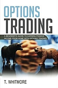 Options Trading: A Beginners Guide to Earning Passive Income from Home with Options Trading (Paperback)