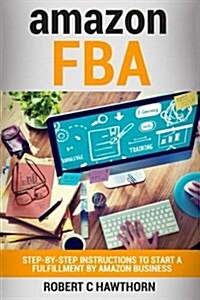 Amazon Fba: Step-By-Step Instruction to Start a Fulfillment by Amazon Business (Paperback)