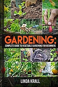 Gardening: The Simple Instructive Complete Guide to Vegetable Gardening for Begin (Paperback)