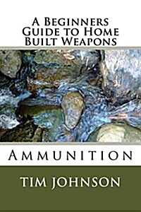 A Beginners Guide to Home Built Weapons: Ammunition (Paperback)