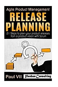 Agile Product Management: Release Planning: 21 Steps to Plan Your Product Releases from a Product Vision with Scrum (Paperback)