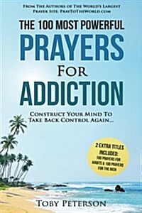 Prayer the 100 Most Powerful Prayers for Addiction 2 Amazing Bonus Books to Pray for Habits & the Rich: Construct Your Mind to Take Back Control Again (Paperback)