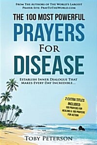 Prayer the 100 Most Powerful Prayers for Disease 2 Amazing Bonus Books to Pray for Healing & Action: Establish Inner Dialogue That Makes Every Day Inc (Paperback)