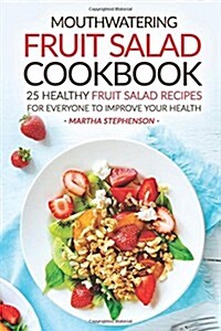 Mouthwatering Fruit Salad Cookbook: 25 Healthy Fruit Salad Recipes for Everyone to Improve Your Health - Nutritious Fruit Diet (Paperback)