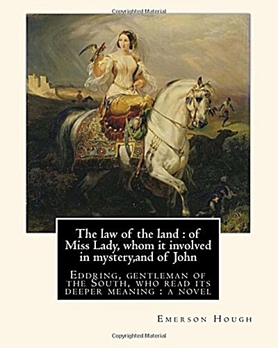 The Law of the Land: Of Miss Lady, Whom It Involved in Mystery, and of John: Eddring, Gentleman of the South, Who Read Its Deeper Meaning: (Paperback)