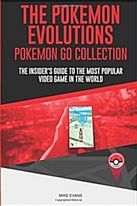 The Pokemon Evolutions (Pokemon Go Collection): The Insiders Guide to the Most Popular Video Game in the World (Paperback)